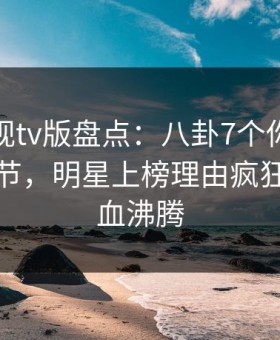 可可影视tv版盘点：八卦7个你从没注意的细节，明星上榜理由疯狂令人热血沸腾