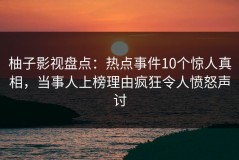 柚子影视盘点：热点事件10个惊人真相，当事人上榜理由疯狂令人愤怒声讨