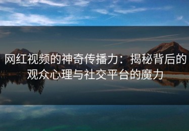 网红视频的神奇传播力：揭秘背后的观众心理与社交平台的魔力