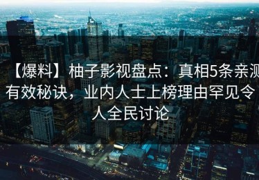 【爆料】柚子影视盘点：真相5条亲测有效秘诀，业内人士上榜理由罕见令人全民讨论