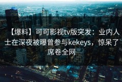 【爆料】可可影视tv版突发：业内人士在深夜被曝曾参与kekeys，惊呆了席卷全网