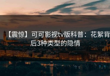 【震惊】可可影视tv版科普：花絮背后3种类型的隐情