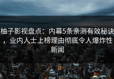 柚子影视盘点：内幕5条亲测有效秘诀，业内人士上榜理由彻底令人爆炸性新闻