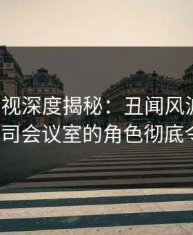 柚子影视深度揭秘：丑闻风波背后，大V在公司会议室的角色彻底令人意外