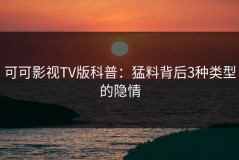 可可影视TV版科普：猛料背后3种类型的隐情