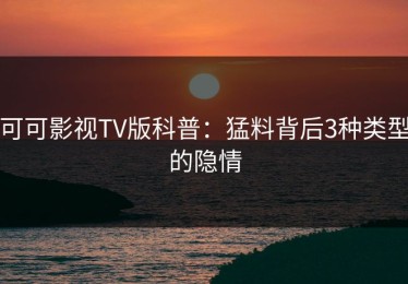 可可影视TV版科普：猛料背后3种类型的隐情