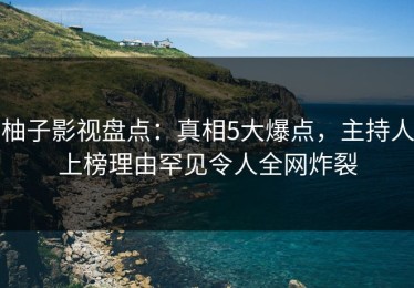 柚子影视盘点：真相5大爆点，主持人上榜理由罕见令人全网炸裂