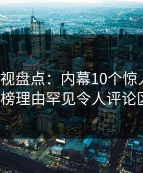 柚子影视盘点：内幕10个惊人真相，大V上榜理由罕见令人评论区沸腾
