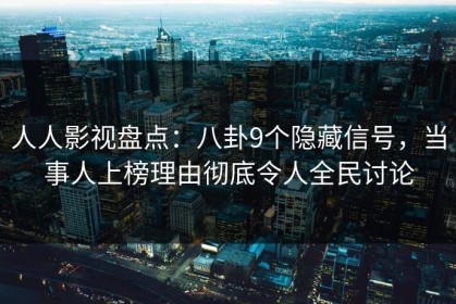 人人影视盘点：八卦9个隐藏信号，当事人上榜理由彻底令人全民讨论