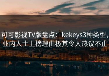 可可影视TV版盘点：kekeys3种类型，业内人士上榜理由极其令人热议不止