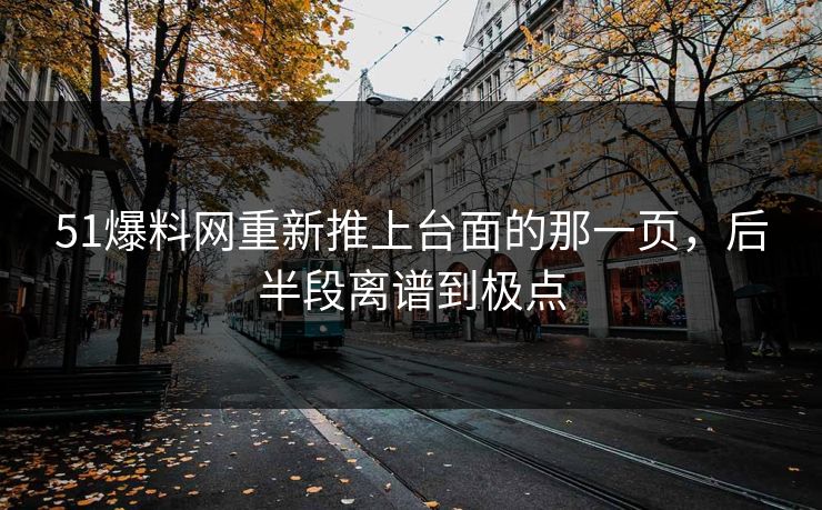 51爆料网重新推上台面的那一页,后半段离谱到极点 51爆料网重新推上台面的那一页,后半段离谱到极点